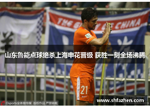 山东鲁能点球绝杀上海申花晋级 获胜一刻全场沸腾