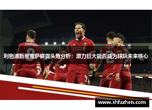 利物浦新星宽萨崭露头角分析：潜力巨大能否成为球队未来核心