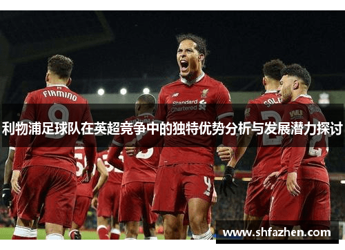 利物浦足球队在英超竞争中的独特优势分析与发展潜力探讨
