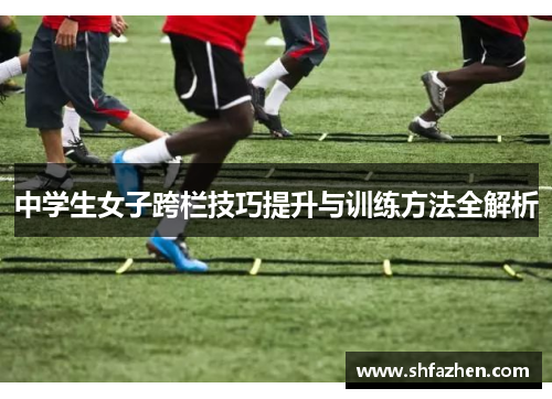 中学生女子跨栏技巧提升与训练方法全解析