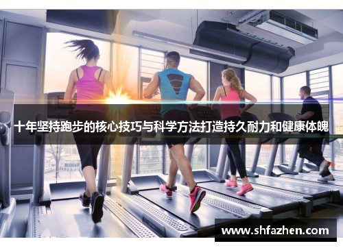 十年坚持跑步的核心技巧与科学方法打造持久耐力和健康体魄