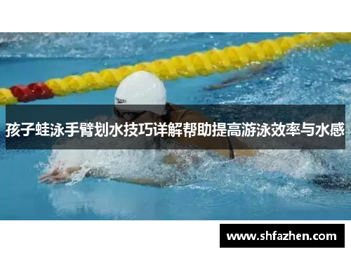孩子蛙泳手臂划水技巧详解帮助提高游泳效率与水感