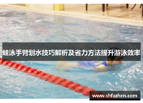 蛙泳手臂划水技巧解析及省力方法提升游泳效率