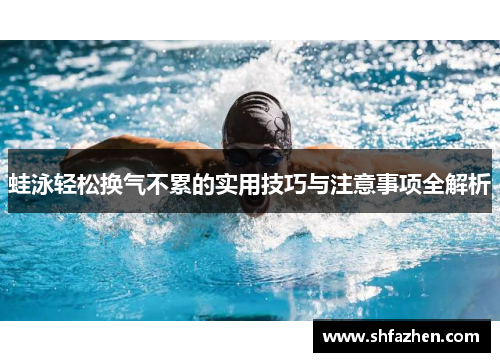 蛙泳轻松换气不累的实用技巧与注意事项全解析