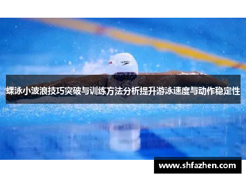 蝶泳小波浪技巧突破与训练方法分析提升游泳速度与动作稳定性