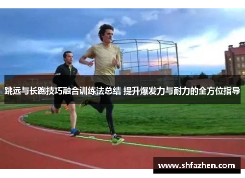 跳远与长跑技巧融合训练法总结 提升爆发力与耐力的全方位指导