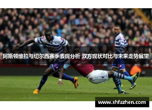 阿斯顿维拉与切尔西赛季表现分析 双方现状对比与未来走势展望
