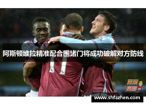 阿斯顿维拉精准配合围堵门将成功破解对方防线