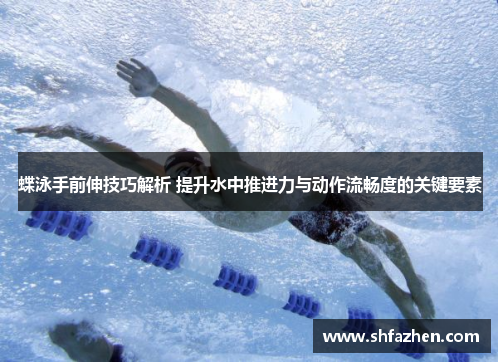 蝶泳手前伸技巧解析 提升水中推进力与动作流畅度的关键要素