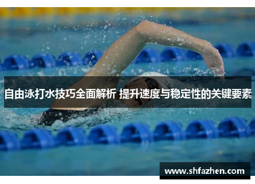 自由泳打水技巧全面解析 提升速度与稳定性的关键要素